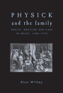 Physick and the Family: health, medicine and care in Wales, 1600-1750 (Manchester: Manchester University Press, 2011)